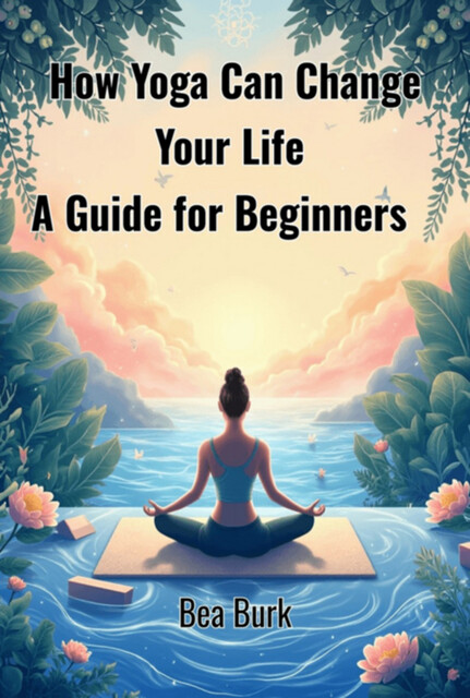 How Yoga Can Change Your Life, Bea Burk