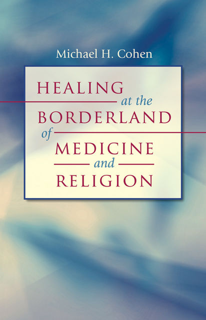 Healing at the Borderland of Medicine and Religion, Michael Cohen