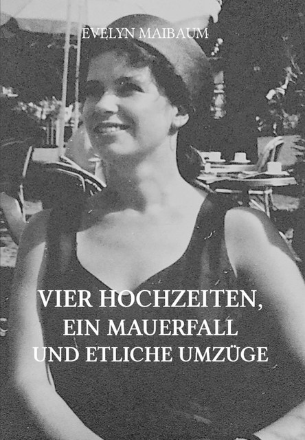 Vier Hochzeiten, ein Mauerfall und etliche Umzüge, Evelyn Maibaum