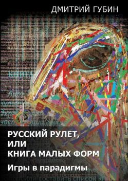 Русский рулет, или Книга малых форм. Игры в парадигмы (сборник), Дмитрий Губин