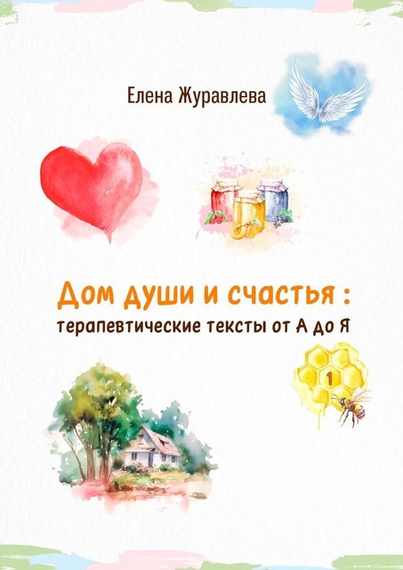 Дом души и счастья: терапевтические тексты от А до Я, Елена Журавлёва