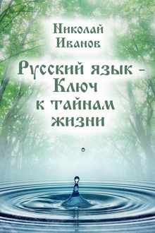 Русский язык – Ключ к тайнам жизни, Николай Иванов