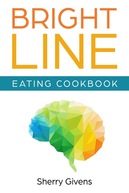 Bright Line Eating Cookbook, Sherry Givens