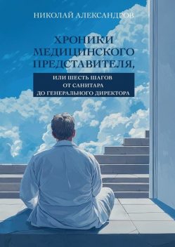 Хроники Медицинского Представителя, или Шесть шагов от Санитара до Генерального директора, Николай Александров