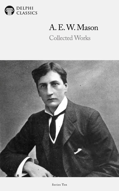 Delphi Collected Works of A. E. W. Mason (Illustrated), A. E. W. Mason