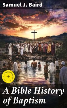 A Bible History of Baptism, Samuel J. Baird
