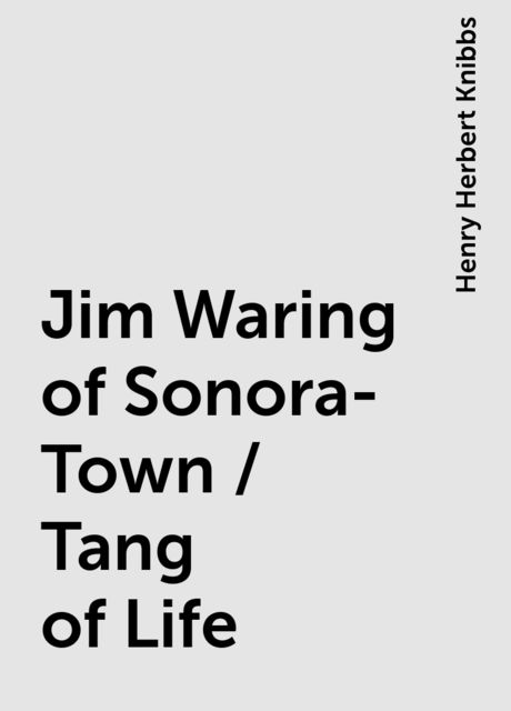 Jim Waring of Sonora-Town / Tang of Life, Henry Herbert Knibbs