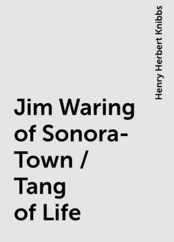 Jim Waring of Sonora-Town / Tang of Life, Henry Herbert Knibbs