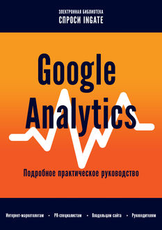 Google Analytics. Подробное практическое руководство, ООО «Ингейт Реклама»