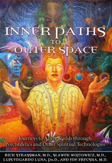 Inner Paths to Outer Space: Journeys to Alien Worlds through Psychedelics and Other Spiritual Technologies, Rick Strassman, Frecska EdeWojtowicz Slawek, Ph.D. Luna Luis Eduardo