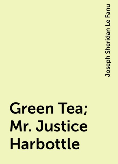 Green Tea; Mr. Justice Harbottle, Joseph Sheridan Le Fanu