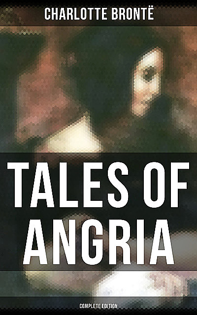 Tales of Angria – Complete Edition, Charlotte Brontë