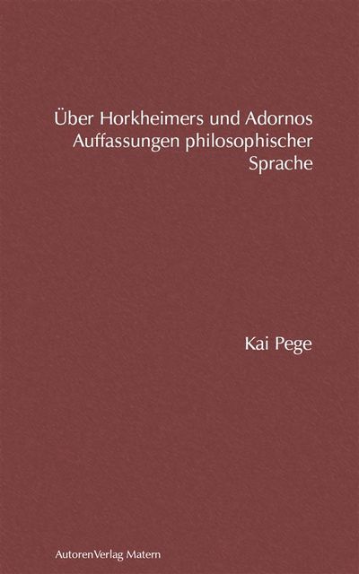 Über Horkheimers und Adornos Auffassungen philosophischer Sprache, Kai Pege