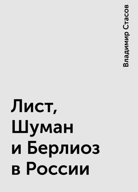 Лист, Шуман и Берлиоз в России, Владимир Стасов