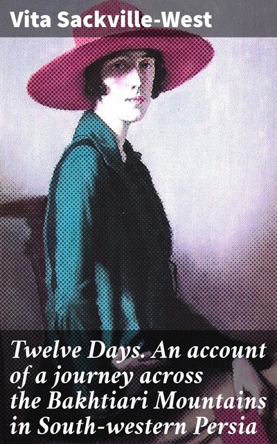 Twelve Days. An account of a journey across the Bakhtiari Mountains in South-western Persia, Vita Sackville-West