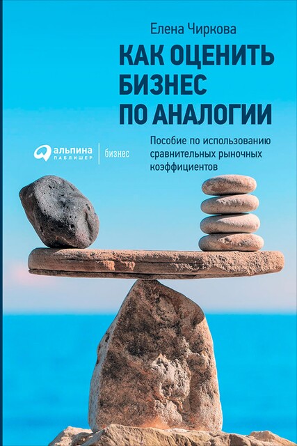 Как оценить бизнес по аналогии. Пособие по использованию сравнительных рыночных коэффициентов, Елена Чиркова