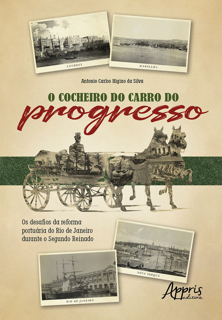 O Cocheiro do Carro do Progresso: Os Desafios da Reforma Portuária do Rio de Janeiro Durante o Segundo Reinado, Antonio Carlos Higino da Silva