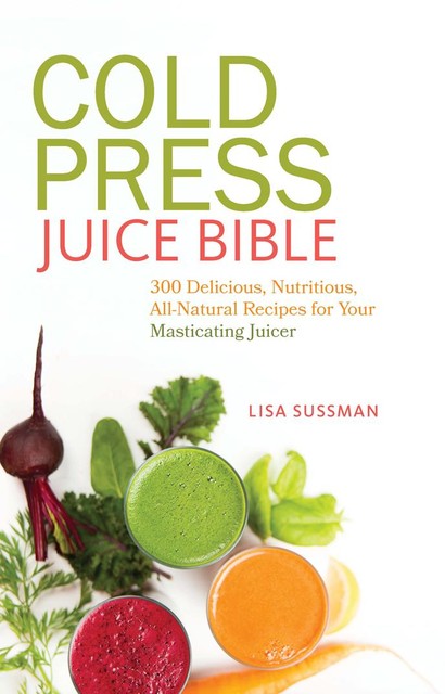 Cold Press Juice Bible, Lisa Sussman