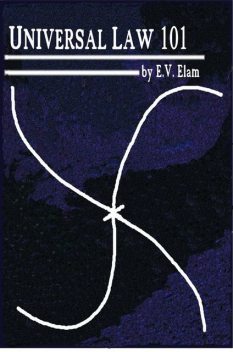UNIVERSAL LAW 101: with a Master's Philosophy, E.V.Elam