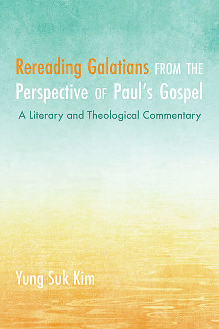 Rereading Galatians from the Perspective of Paul’s Gospel, Yung Suk Kim