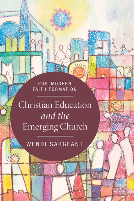 Christian Education and the Emerging Church, Wendi Sargeant