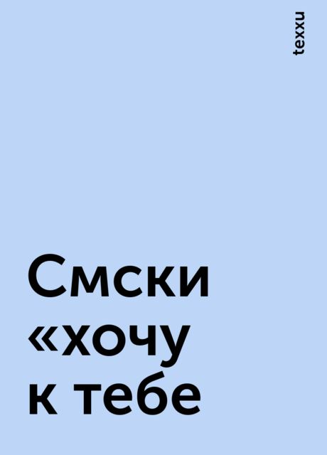 Смски «хочу к тебе, texxu
