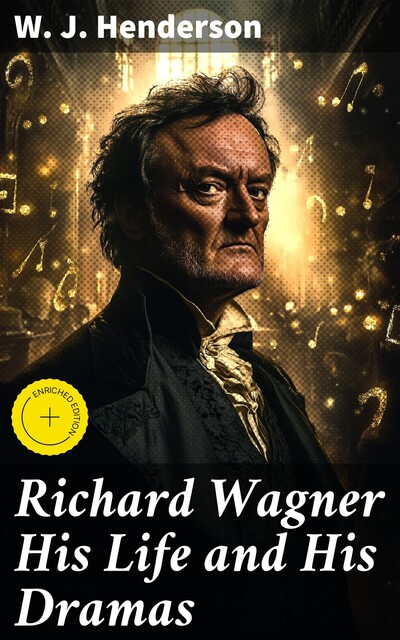 Richard Wagner His Life and His Dramas, W.J.Henderson