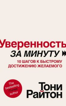 Уверенность за минуту. 10 шагов к быстрому достижению желаемого, Тони Райтон