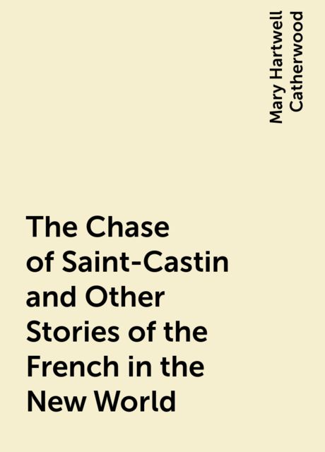 The Chase of Saint-Castin and Other Stories of the French in the New World, Mary Hartwell Catherwood