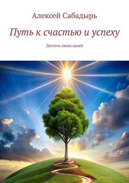 Путь к счастью и успеху. Достичь своих целей, Алексей Сабадырь