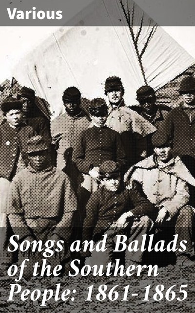 Songs and Ballads of the Southern People: 1861-1865, Various