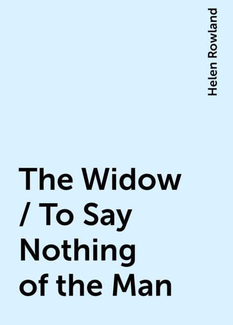 The Widow / To Say Nothing of the Man, Helen Rowland