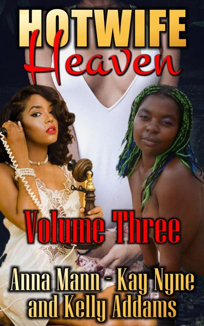 Hotwife Heaven – Volume 3, Kelly Addams, Anna Mann, Kay Nyne
