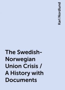 The Swedish-Norwegian Union Crisis / A History with Documents, Karl Nordlund