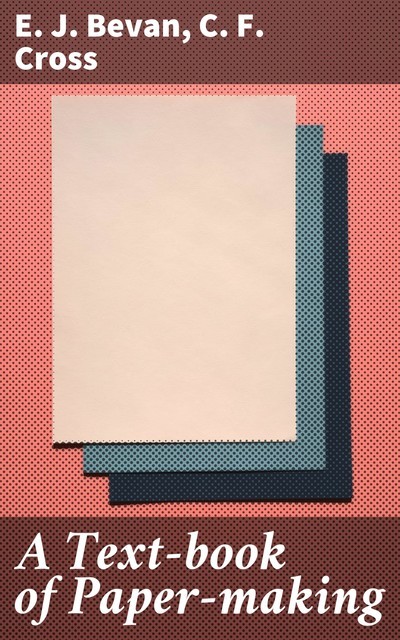 A Text-book of Paper-making, C.F.Cross, E.J. Bevan