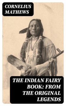 The Indian Fairy Book: From the Original Legends, Cornelius Mathews