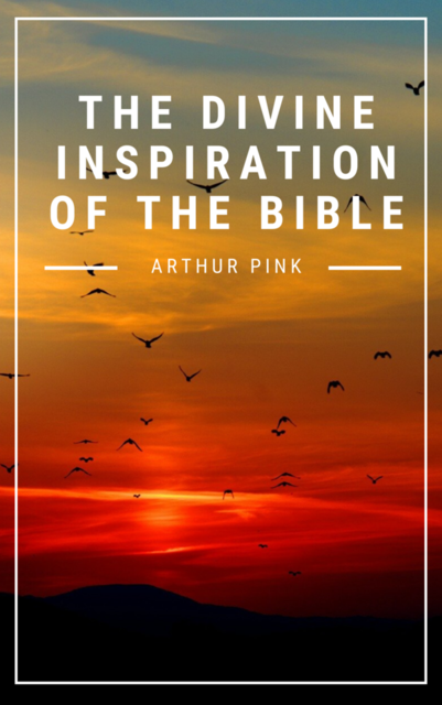 The Divine Inspiration of the Bible, Arthur Pink