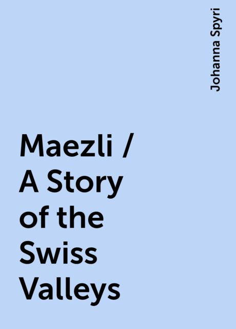 Maezli / A Story of the Swiss Valleys, Johanna Spyri