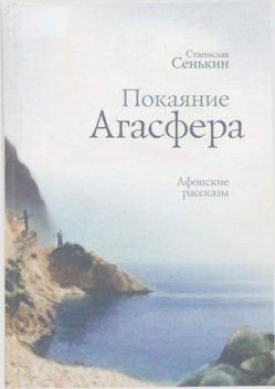 Покаяние Агасфера. Афонские рассказы, Станислав Сенькин