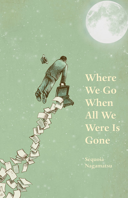 Where We Go When All We Were Is Gone, Sequoia Nagamatsu