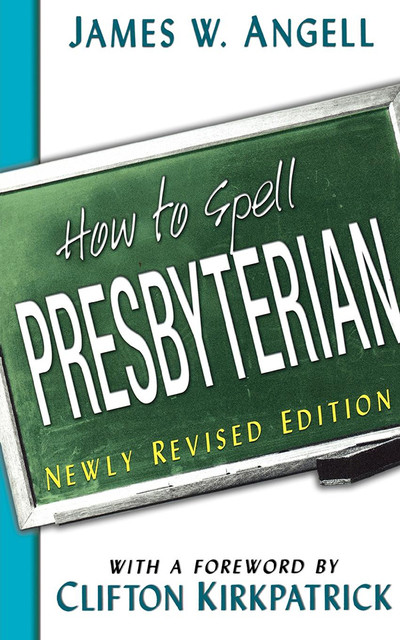 How to Spell Presbyterian, Newly Revised Edition, James Angell