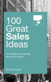 100 Great Sales Ideas. From leading companies around the world, Patrick Forsyth