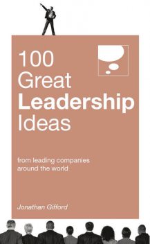 100 Great Leadership Ideas. From successful leaders and managers around the world, Jonathan Gifford