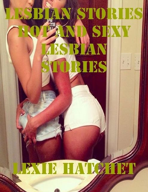 Lesbian Stories Hot and Sexy Lesbian Stories, Lexie Hatchet