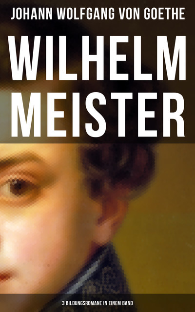 Wilhelm Meister (3 Bildungsromane in einem Band), Johann Wolfgang von Goethe