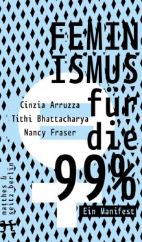 Feminismus für die 99, Nancy Fraser, Cinzia Arruzza, Tithi Bhattacharya