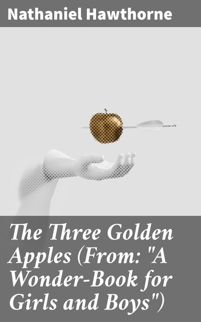 The Three Golden Apples (From: “A Wonder-Book for Girls and Boys”), Nathaniel Hawthorne