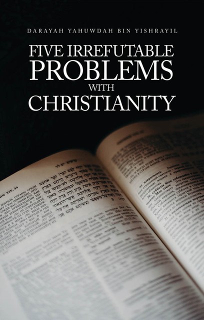 Five Irrefutable Problems with Christianity, Darayah Yahuwdah Bin Yishrayil