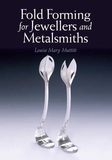 Fold Forming for Jewellers and Metalsmiths, Louise Mary Muttitt
