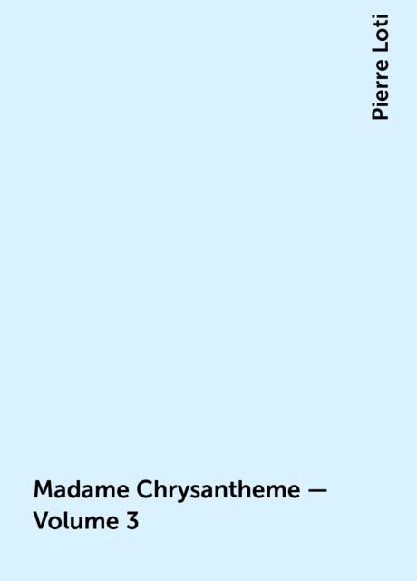 Madame Chrysantheme — Volume 3, Pierre Loti